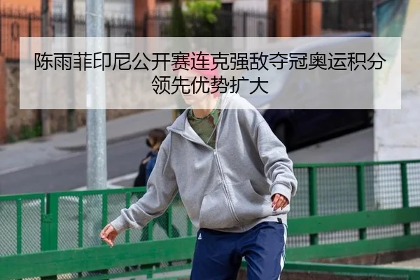 陈雨菲印尼公开赛连克强敌夺冠奥运积分领先优势扩大