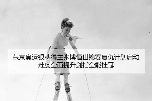 dong-jing-ao-yun-yin-pai-de-zhu-zhang-bo-heng-shi-jin-sai-fu-chou-ji-hua-qi-dong-nan-du-quan-mian-ti-sheng-jian-zhi-3-873.jpg
