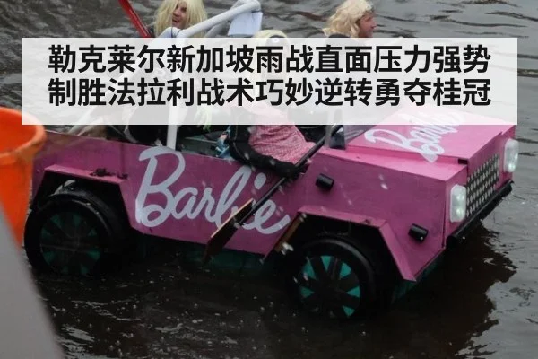 勒克莱尔新加坡雨战直面压力强势制胜法拉利战术巧妙逆转勇夺桂冠