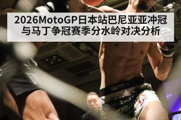 2026MotoGP日本站巴尼亚亚冲冠与马丁争冠赛季分水岭对决分析